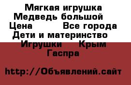 Мягкая игрушка Медведь-большой. › Цена ­ 750 - Все города Дети и материнство » Игрушки   . Крым,Гаспра